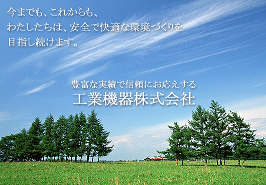 今までも、これからも、私たちは、安全で快適な環境を目指し続けます。豊富な実績で信頼にお応えする、工業機器株式会社です。